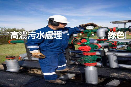 “高濃污水處理，綠色環(huán)保新篇章”